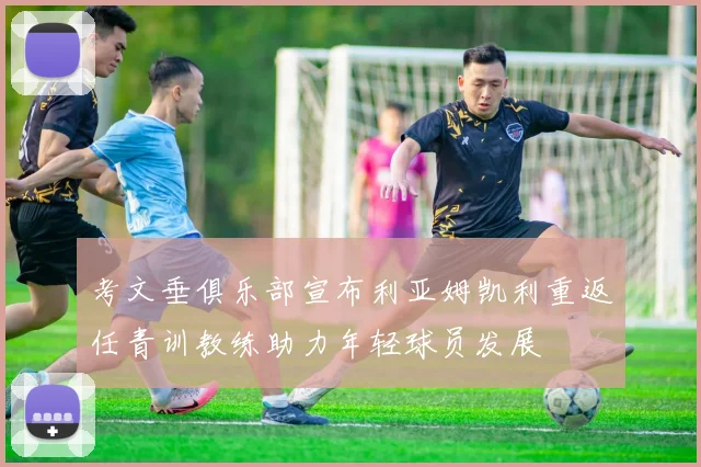 考文垂俱乐部宣布利亚姆凯利重返任青训教练助力年轻球员发展