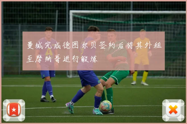 曼城完成德图尔贝签约后将其外租至摩纳哥进行锻炼