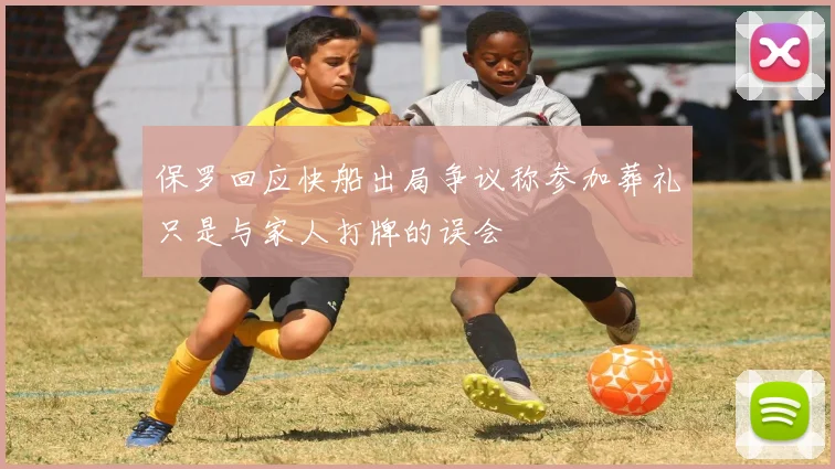 保罗回应快船出局争议称参加葬礼只是与家人打牌的误会