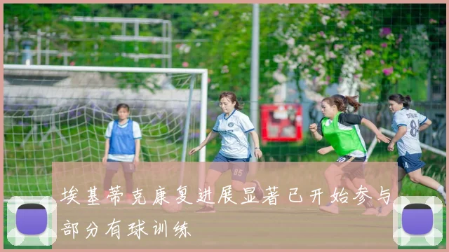 埃基蒂克康复进展显著已开始参与部分有球训练