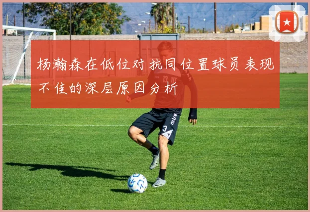杨瀚森在低位对抗同位置球员表现不佳的深层原因分析